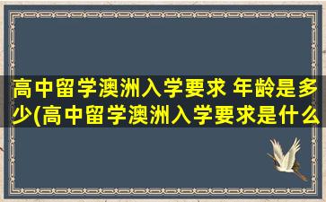 高中留学澳洲入学要求 年龄是多少(高中留学澳洲入学要求是什么)